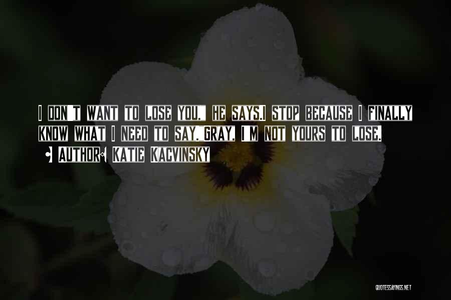 Katie Kacvinsky Quotes: I Don't Want To Lose You, He Says.i Stop Because I Finally Know What I Need To Say.gray, I'm Not