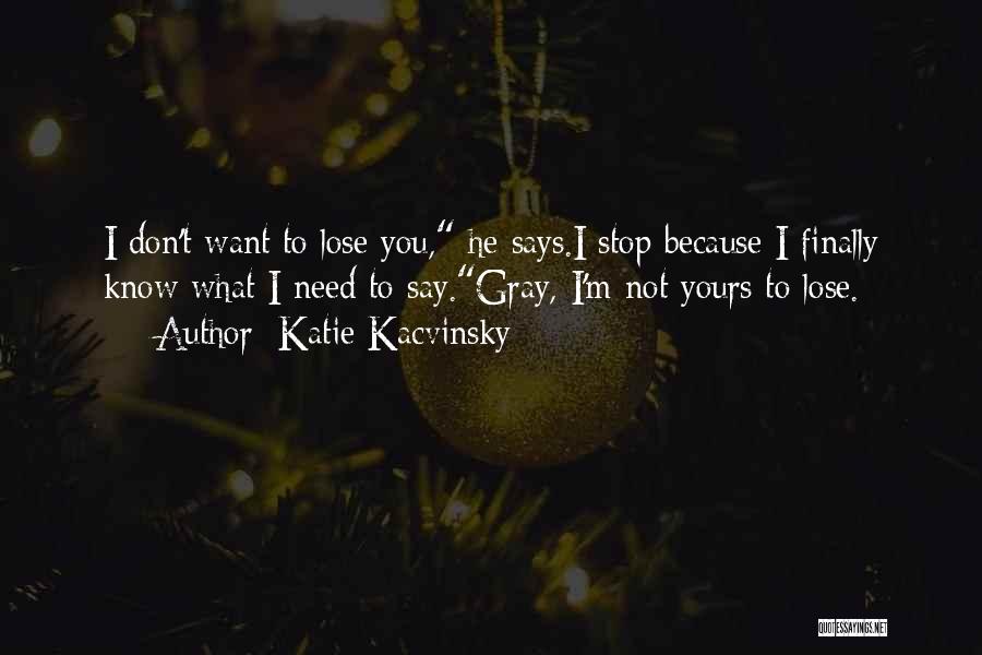 Katie Kacvinsky Quotes: I Don't Want To Lose You, He Says.i Stop Because I Finally Know What I Need To Say.gray, I'm Not