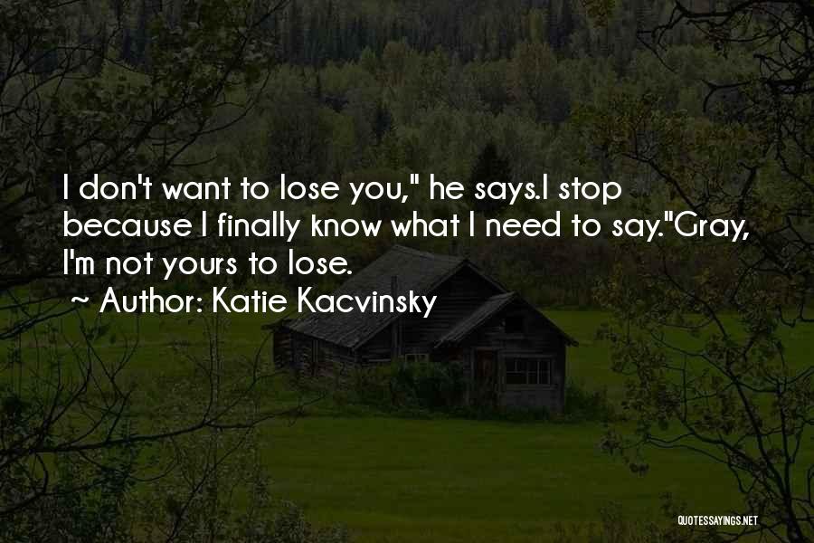 Katie Kacvinsky Quotes: I Don't Want To Lose You, He Says.i Stop Because I Finally Know What I Need To Say.gray, I'm Not