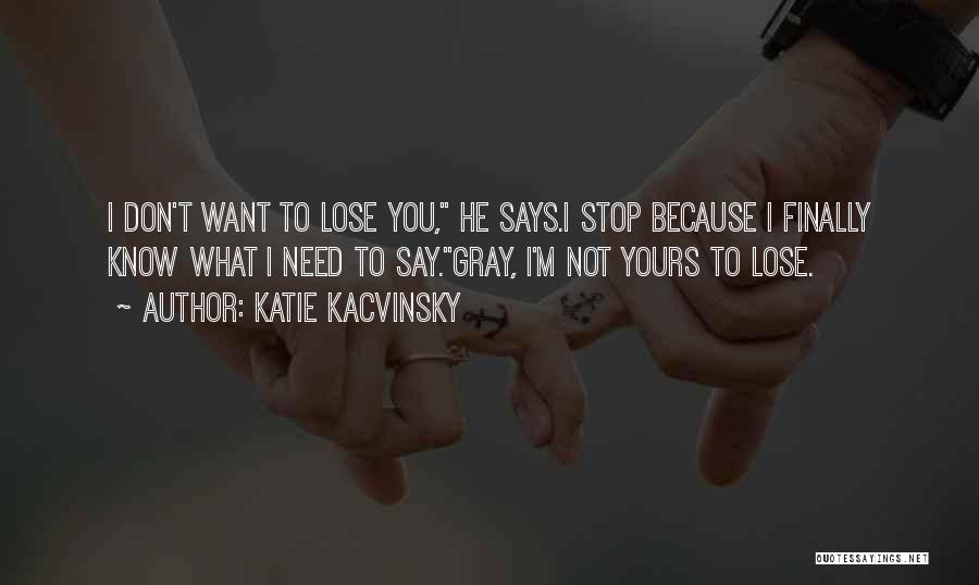 Katie Kacvinsky Quotes: I Don't Want To Lose You, He Says.i Stop Because I Finally Know What I Need To Say.gray, I'm Not