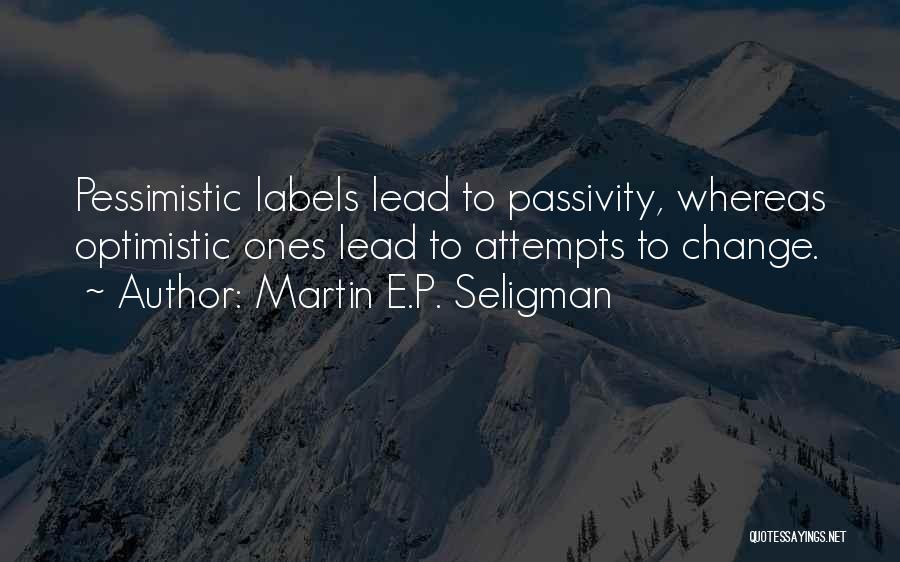 Martin E.P. Seligman Quotes: Pessimistic Labels Lead To Passivity, Whereas Optimistic Ones Lead To Attempts To Change.