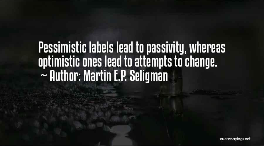 Martin E.P. Seligman Quotes: Pessimistic Labels Lead To Passivity, Whereas Optimistic Ones Lead To Attempts To Change.