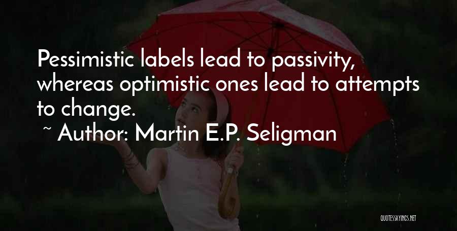 Martin E.P. Seligman Quotes: Pessimistic Labels Lead To Passivity, Whereas Optimistic Ones Lead To Attempts To Change.