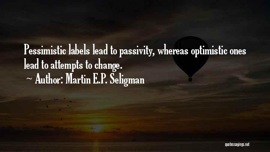 Martin E.P. Seligman Quotes: Pessimistic Labels Lead To Passivity, Whereas Optimistic Ones Lead To Attempts To Change.