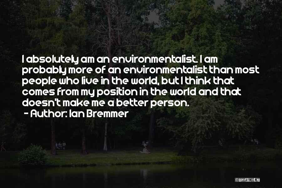 Ian Bremmer Quotes: I Absolutely Am An Environmentalist. I Am Probably More Of An Environmentalist Than Most People Who Live In The World,