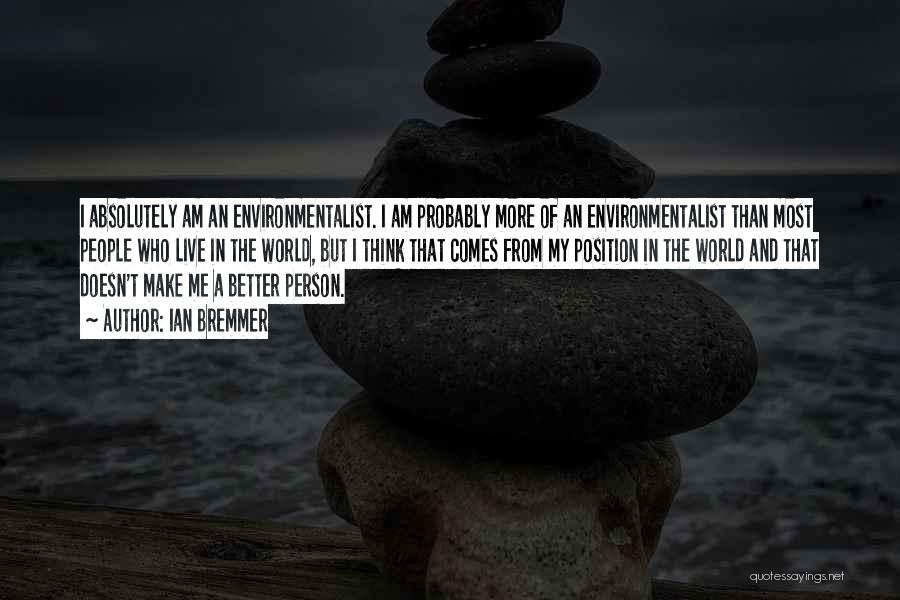 Ian Bremmer Quotes: I Absolutely Am An Environmentalist. I Am Probably More Of An Environmentalist Than Most People Who Live In The World,