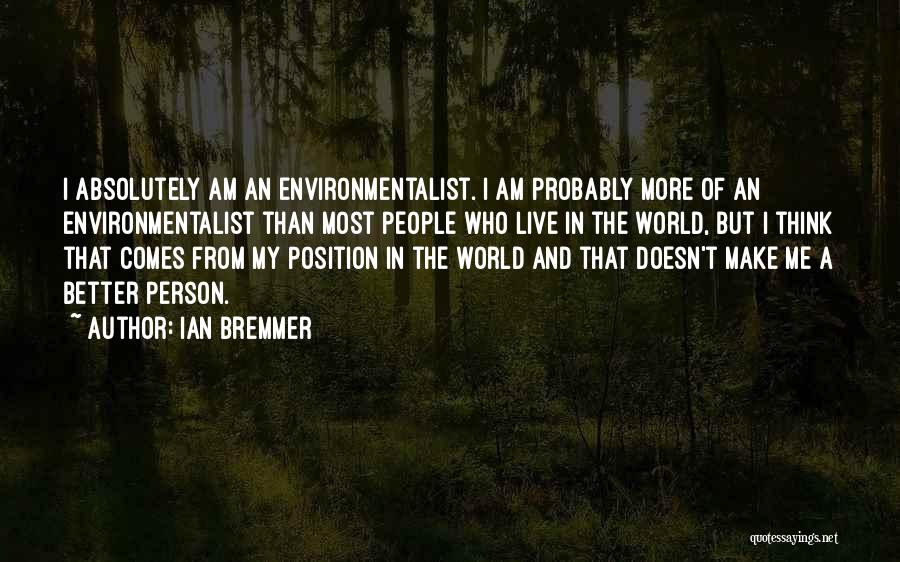 Ian Bremmer Quotes: I Absolutely Am An Environmentalist. I Am Probably More Of An Environmentalist Than Most People Who Live In The World,
