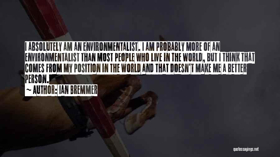 Ian Bremmer Quotes: I Absolutely Am An Environmentalist. I Am Probably More Of An Environmentalist Than Most People Who Live In The World,