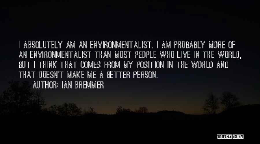Ian Bremmer Quotes: I Absolutely Am An Environmentalist. I Am Probably More Of An Environmentalist Than Most People Who Live In The World,