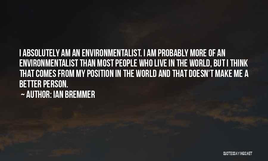 Ian Bremmer Quotes: I Absolutely Am An Environmentalist. I Am Probably More Of An Environmentalist Than Most People Who Live In The World,