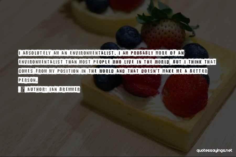 Ian Bremmer Quotes: I Absolutely Am An Environmentalist. I Am Probably More Of An Environmentalist Than Most People Who Live In The World,