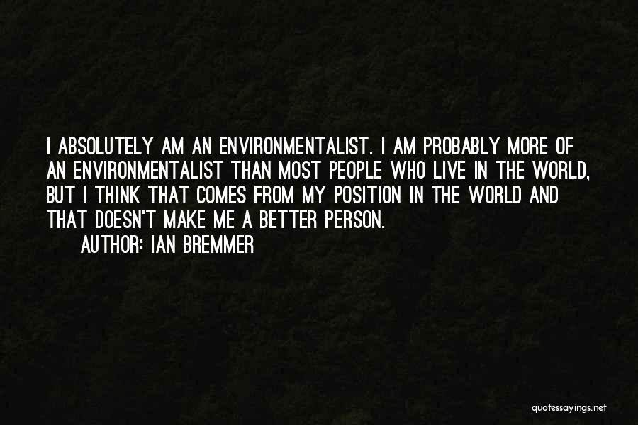 Ian Bremmer Quotes: I Absolutely Am An Environmentalist. I Am Probably More Of An Environmentalist Than Most People Who Live In The World,