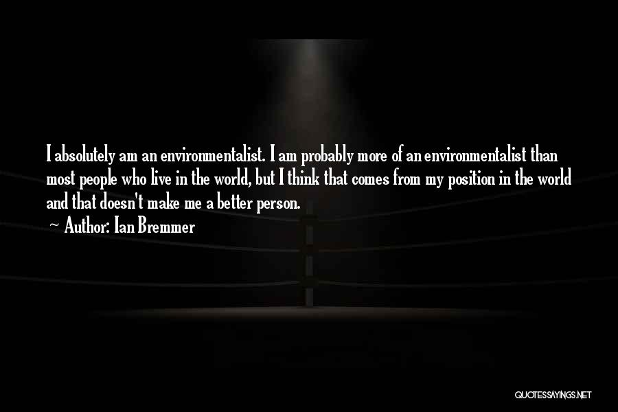 Ian Bremmer Quotes: I Absolutely Am An Environmentalist. I Am Probably More Of An Environmentalist Than Most People Who Live In The World,