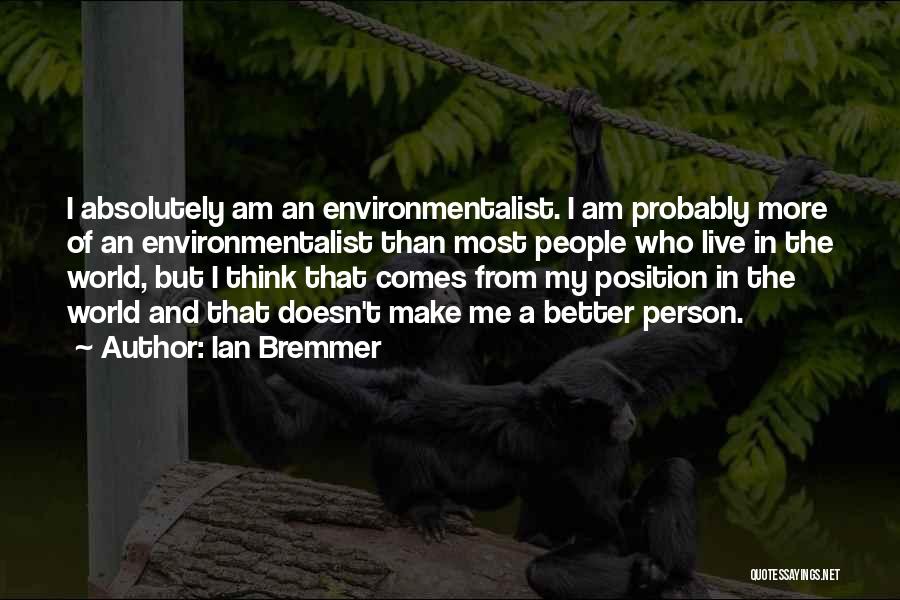 Ian Bremmer Quotes: I Absolutely Am An Environmentalist. I Am Probably More Of An Environmentalist Than Most People Who Live In The World,
