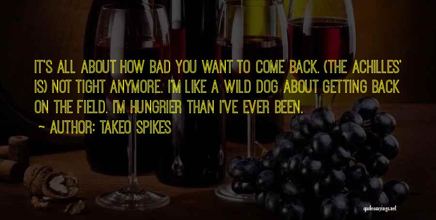 Takeo Spikes Quotes: It's All About How Bad You Want To Come Back. (the Achilles' Is) Not Tight Anymore. I'm Like A Wild