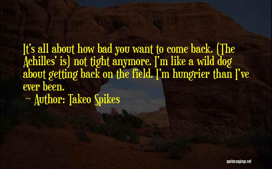 Takeo Spikes Quotes: It's All About How Bad You Want To Come Back. (the Achilles' Is) Not Tight Anymore. I'm Like A Wild
