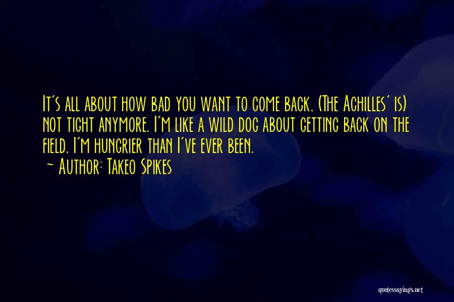 Takeo Spikes Quotes: It's All About How Bad You Want To Come Back. (the Achilles' Is) Not Tight Anymore. I'm Like A Wild