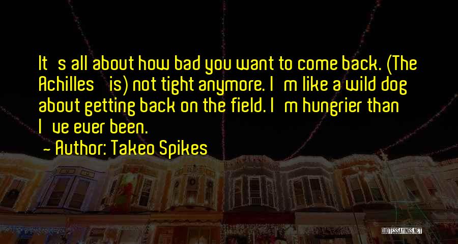 Takeo Spikes Quotes: It's All About How Bad You Want To Come Back. (the Achilles' Is) Not Tight Anymore. I'm Like A Wild