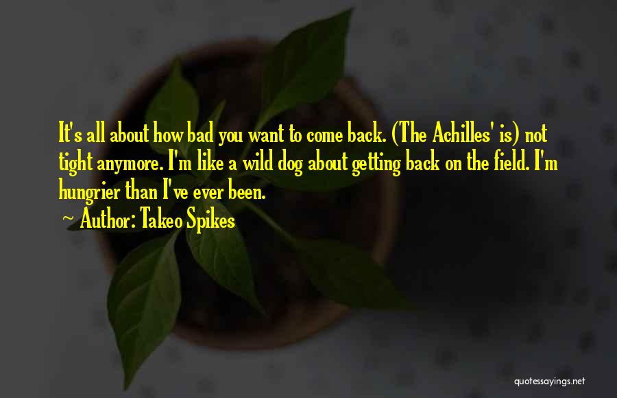 Takeo Spikes Quotes: It's All About How Bad You Want To Come Back. (the Achilles' Is) Not Tight Anymore. I'm Like A Wild