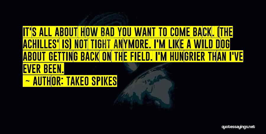 Takeo Spikes Quotes: It's All About How Bad You Want To Come Back. (the Achilles' Is) Not Tight Anymore. I'm Like A Wild