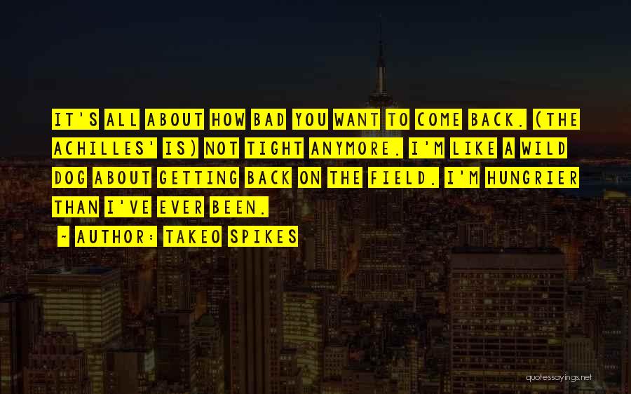 Takeo Spikes Quotes: It's All About How Bad You Want To Come Back. (the Achilles' Is) Not Tight Anymore. I'm Like A Wild
