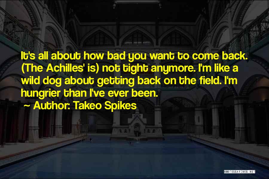 Takeo Spikes Quotes: It's All About How Bad You Want To Come Back. (the Achilles' Is) Not Tight Anymore. I'm Like A Wild
