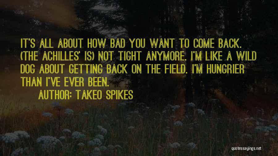 Takeo Spikes Quotes: It's All About How Bad You Want To Come Back. (the Achilles' Is) Not Tight Anymore. I'm Like A Wild
