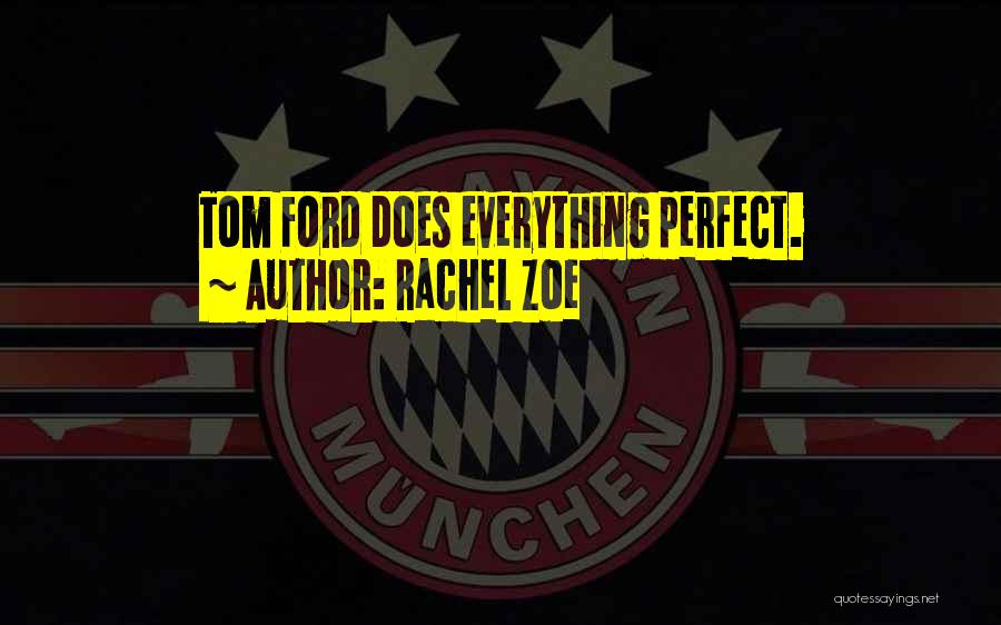 Rachel Zoe Quotes: Tom Ford Does Everything Perfect.