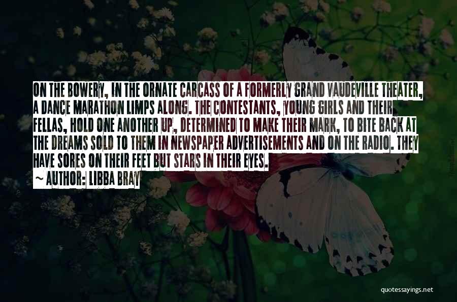 Libba Bray Quotes: On The Bowery, In The Ornate Carcass Of A Formerly Grand Vaudeville Theater, A Dance Marathon Limps Along. The Contestants,