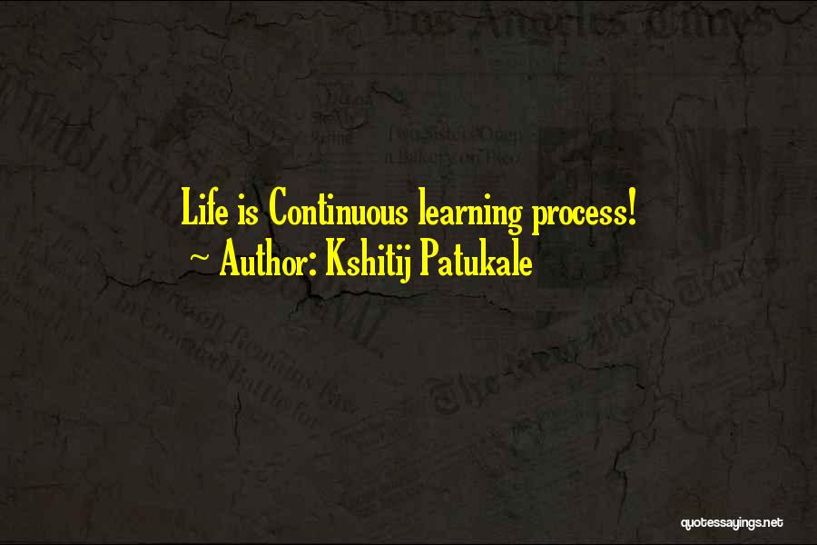 Kshitij Patukale Quotes: Life Is Continuous Learning Process!