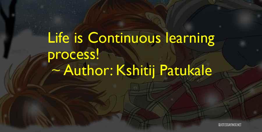 Kshitij Patukale Quotes: Life Is Continuous Learning Process!