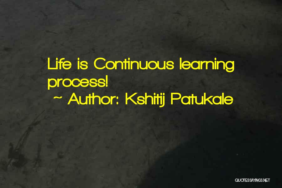 Kshitij Patukale Quotes: Life Is Continuous Learning Process!