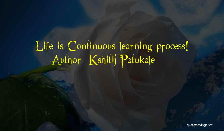 Kshitij Patukale Quotes: Life Is Continuous Learning Process!