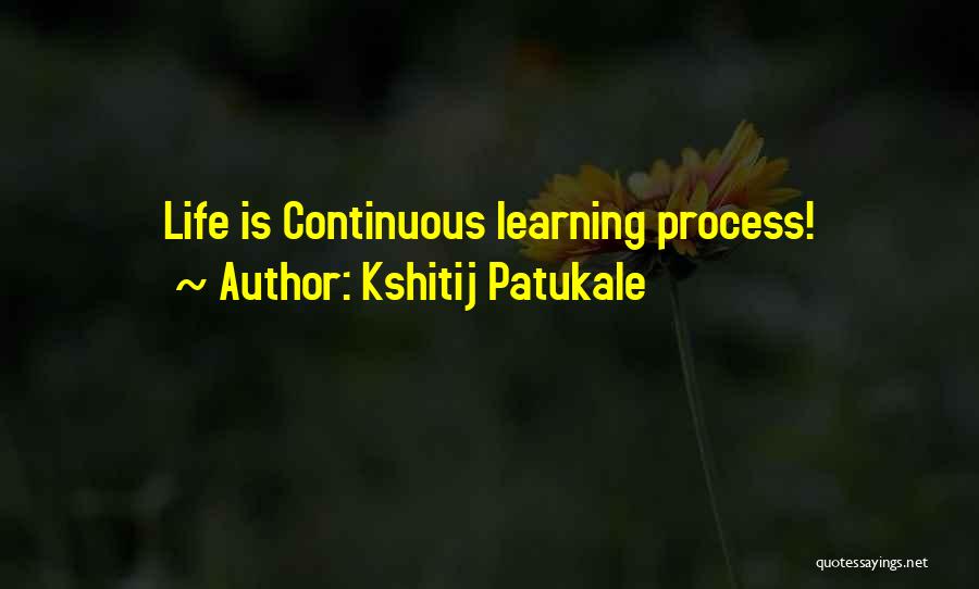 Kshitij Patukale Quotes: Life Is Continuous Learning Process!