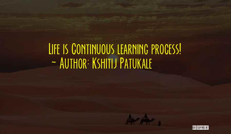 Kshitij Patukale Quotes: Life Is Continuous Learning Process!