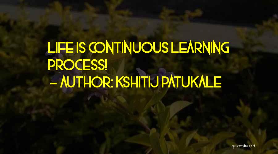 Kshitij Patukale Quotes: Life Is Continuous Learning Process!