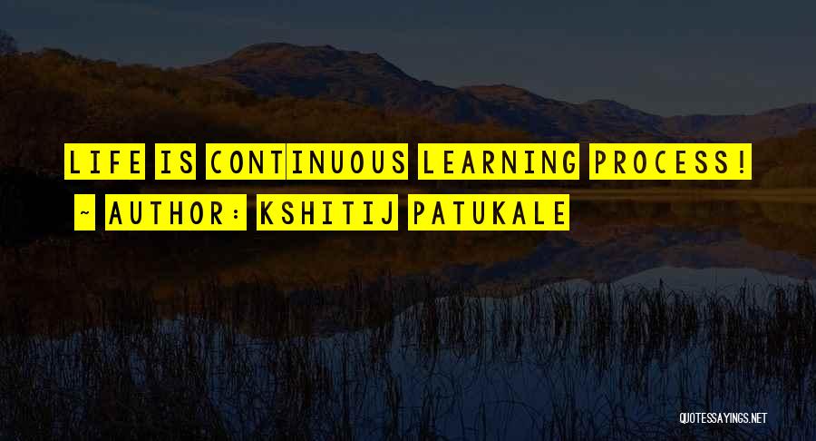 Kshitij Patukale Quotes: Life Is Continuous Learning Process!