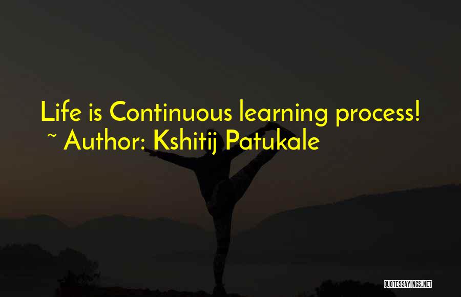 Kshitij Patukale Quotes: Life Is Continuous Learning Process!