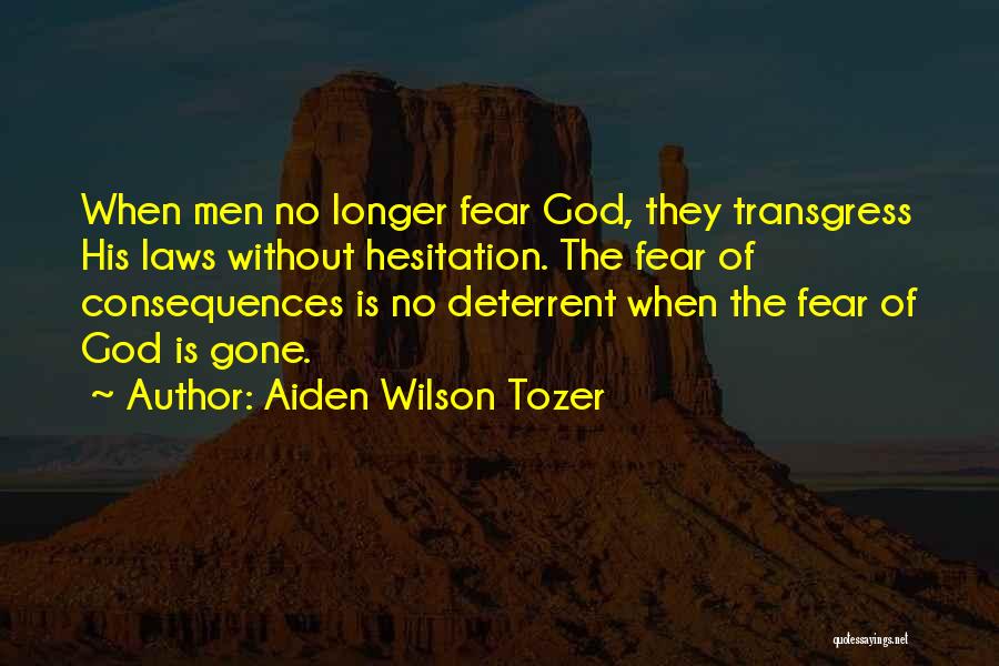 Aiden Wilson Tozer Quotes: When Men No Longer Fear God, They Transgress His Laws Without Hesitation. The Fear Of Consequences Is No Deterrent When