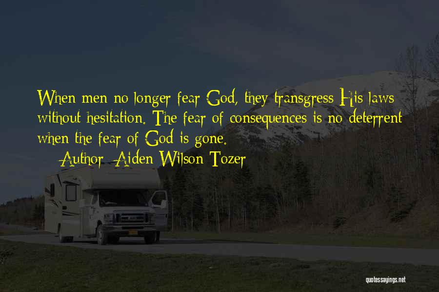 Aiden Wilson Tozer Quotes: When Men No Longer Fear God, They Transgress His Laws Without Hesitation. The Fear Of Consequences Is No Deterrent When