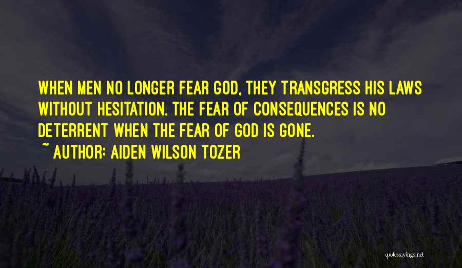 Aiden Wilson Tozer Quotes: When Men No Longer Fear God, They Transgress His Laws Without Hesitation. The Fear Of Consequences Is No Deterrent When