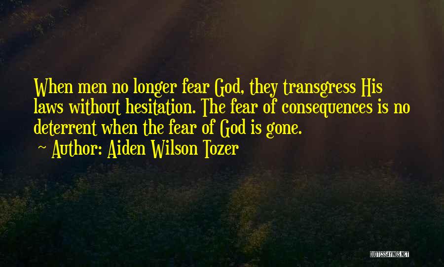 Aiden Wilson Tozer Quotes: When Men No Longer Fear God, They Transgress His Laws Without Hesitation. The Fear Of Consequences Is No Deterrent When