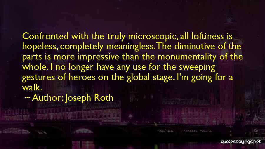 Joseph Roth Quotes: Confronted With The Truly Microscopic, All Loftiness Is Hopeless, Completely Meaningless. The Diminutive Of The Parts Is More Impressive Than