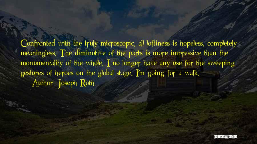 Joseph Roth Quotes: Confronted With The Truly Microscopic, All Loftiness Is Hopeless, Completely Meaningless. The Diminutive Of The Parts Is More Impressive Than