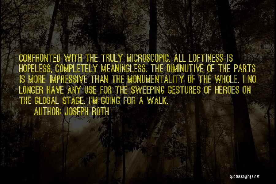 Joseph Roth Quotes: Confronted With The Truly Microscopic, All Loftiness Is Hopeless, Completely Meaningless. The Diminutive Of The Parts Is More Impressive Than