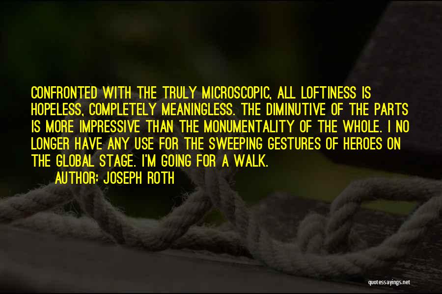 Joseph Roth Quotes: Confronted With The Truly Microscopic, All Loftiness Is Hopeless, Completely Meaningless. The Diminutive Of The Parts Is More Impressive Than