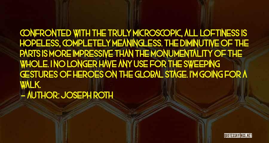 Joseph Roth Quotes: Confronted With The Truly Microscopic, All Loftiness Is Hopeless, Completely Meaningless. The Diminutive Of The Parts Is More Impressive Than
