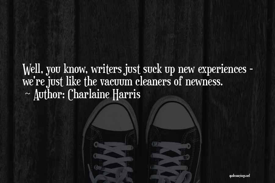 Charlaine Harris Quotes: Well, You Know, Writers Just Suck Up New Experiences - We're Just Like The Vacuum Cleaners Of Newness.