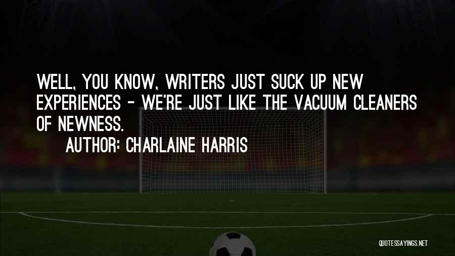 Charlaine Harris Quotes: Well, You Know, Writers Just Suck Up New Experiences - We're Just Like The Vacuum Cleaners Of Newness.
