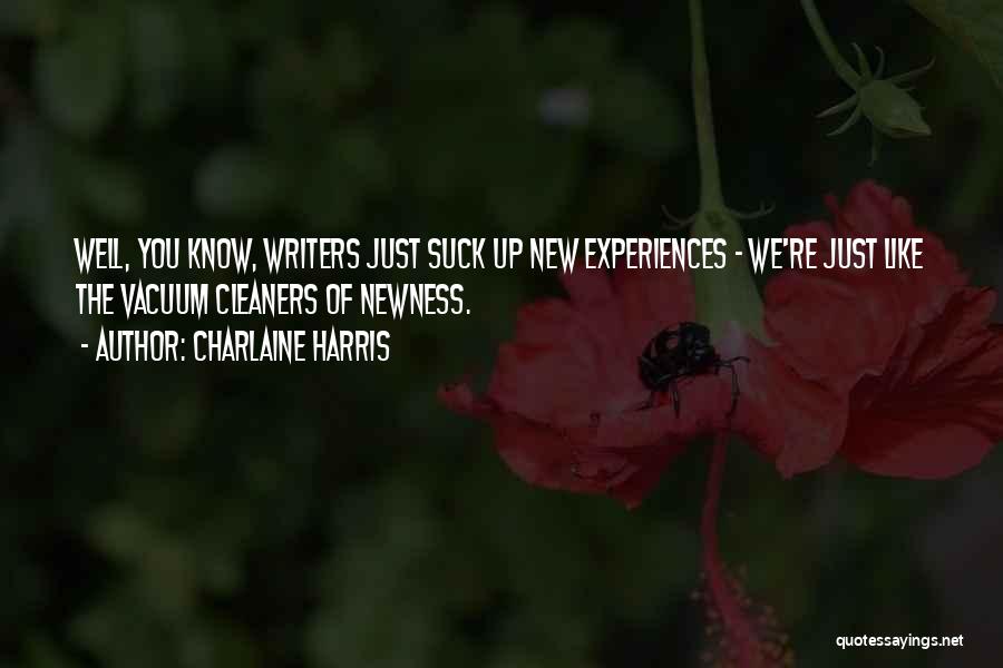 Charlaine Harris Quotes: Well, You Know, Writers Just Suck Up New Experiences - We're Just Like The Vacuum Cleaners Of Newness.